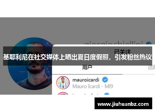 基耶利尼在社交媒体上晒出夏日度假照，引发粉丝热议