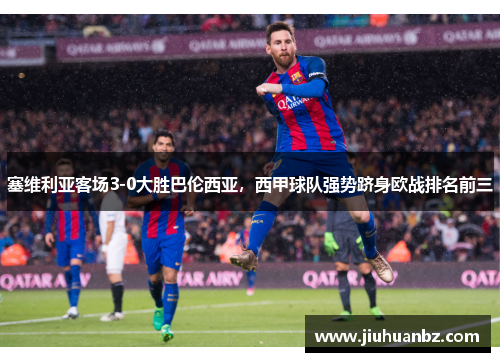 塞维利亚客场3-0大胜巴伦西亚，西甲球队强势跻身欧战排名前三
