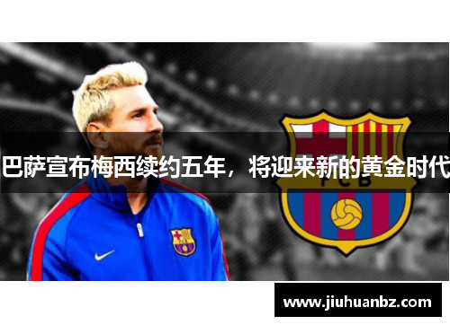 巴萨宣布梅西续约五年，将迎来新的黄金时代