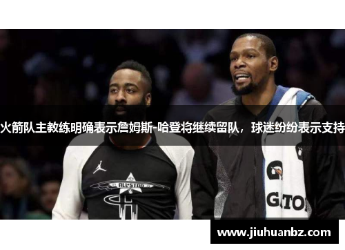 火箭队主教练明确表示詹姆斯-哈登将继续留队，球迷纷纷表示支持