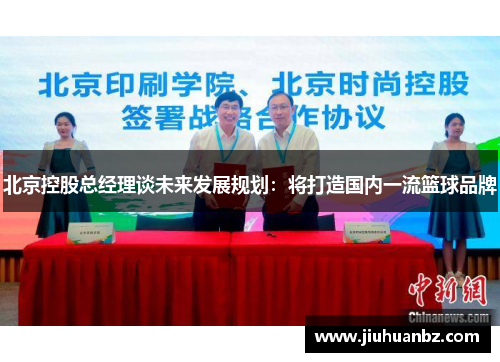 北京控股总经理谈未来发展规划：将打造国内一流篮球品牌