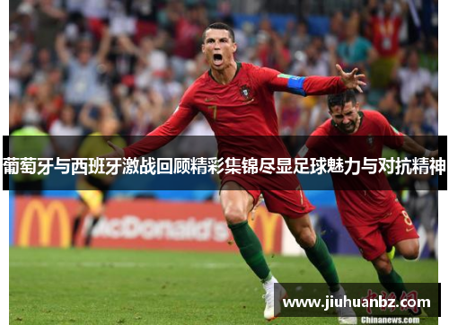 葡萄牙与西班牙激战回顾精彩集锦尽显足球魅力与对抗精神