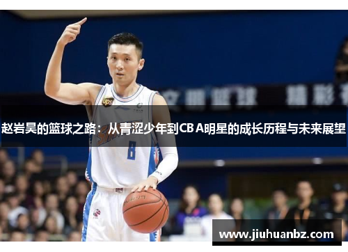 赵岩昊的篮球之路：从青涩少年到CBA明星的成长历程与未来展望