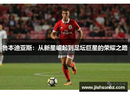 鲁本迪亚斯：从新星崛起到足坛巨星的荣耀之路