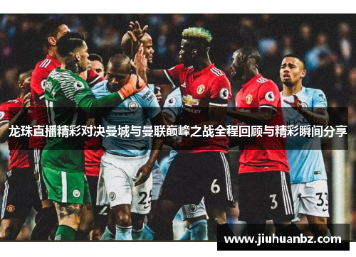 龙珠直播精彩对决曼城与曼联巅峰之战全程回顾与精彩瞬间分享