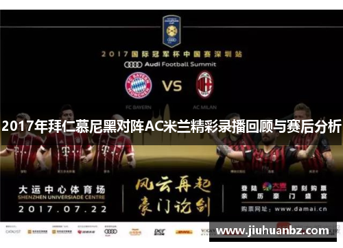2017年拜仁慕尼黑对阵AC米兰精彩录播回顾与赛后分析
