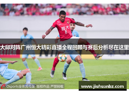 大邱对阵广州恒大精彩直播全程回顾与赛后分析尽在这里