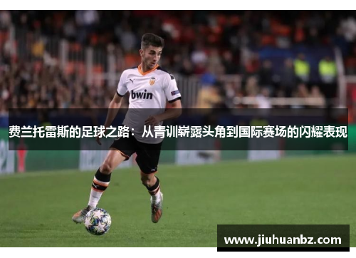 费兰托雷斯的足球之路：从青训崭露头角到国际赛场的闪耀表现