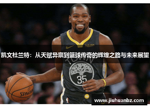 凯文杜兰特：从天赋异禀到篮球传奇的辉煌之路与未来展望