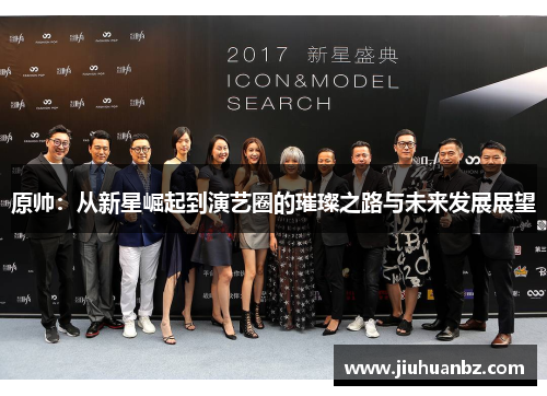 原帅：从新星崛起到演艺圈的璀璨之路与未来发展展望